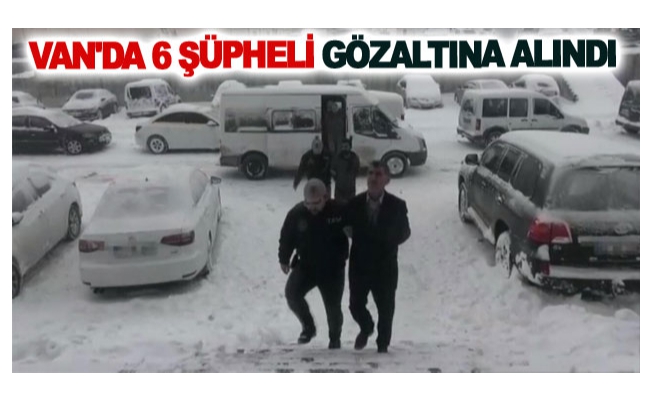 Van'da 6 şüpheli gözaltına alındı