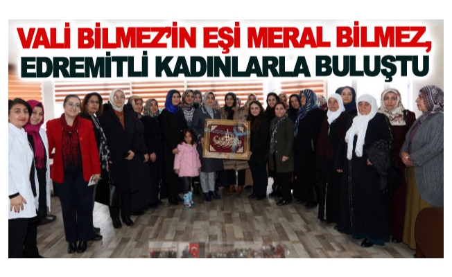 Vali bilmez’in eşi Meral Bilmez, Edremitli kadınlarla buluştu