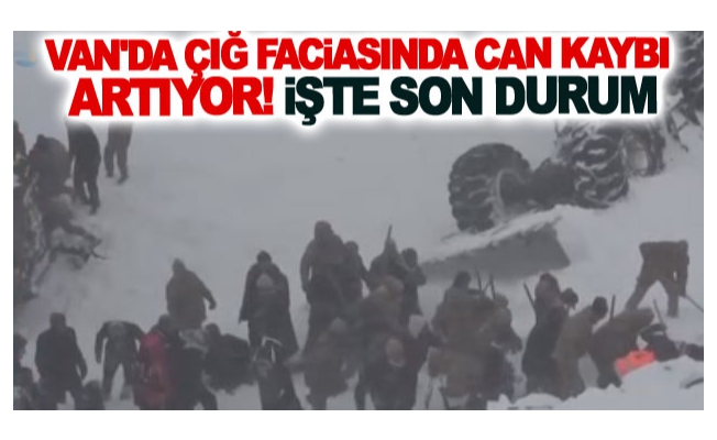 Van'da çığ faciasında can kaybı artıyor! işte son durum