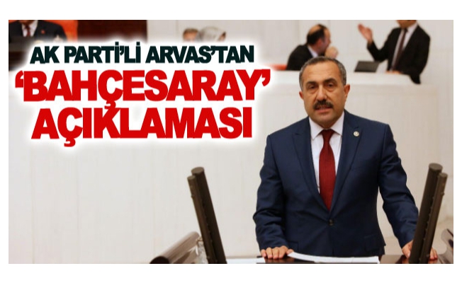 AK Parti’li Arvas’tan ‘Bahçesaray’ açıklaması