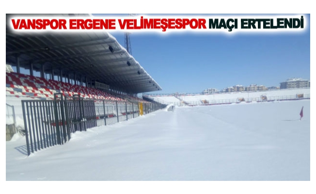 Vanspor FK-Ergene Velimeşespor maçı ertelendi