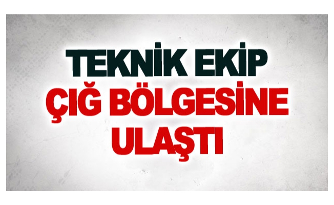 Teknik ekip çığ bölgesine ulaştı