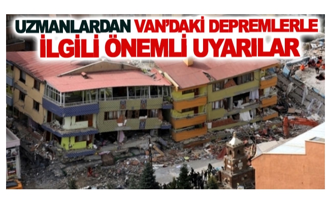 Uzmanlardan Van’daki depremlerle ilgili önemli uyarılar