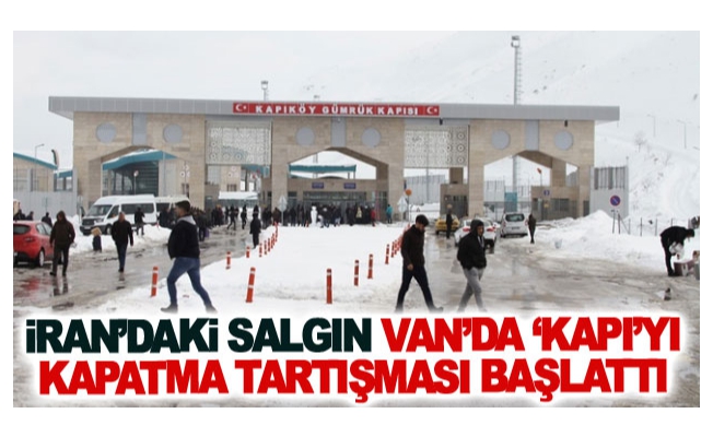 İran’daki salgın Van’da ‘Kapı’yı kapatma tartışması başlattı