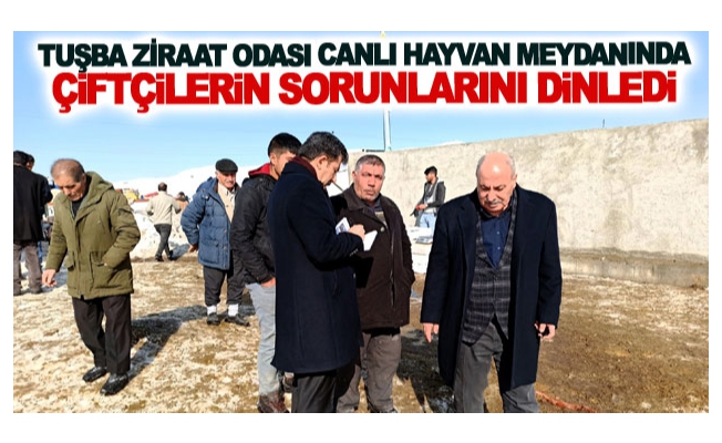 Tuşba Ziraat Odası canlı hayvan meydanında çiftçilerin sorunlarını dinledi