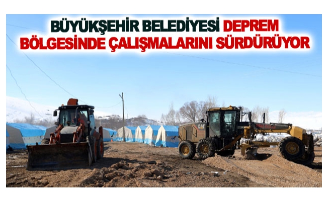 Büyükşehir belediyesi deprem bölgesinde çalışmalarını sürdürüyor