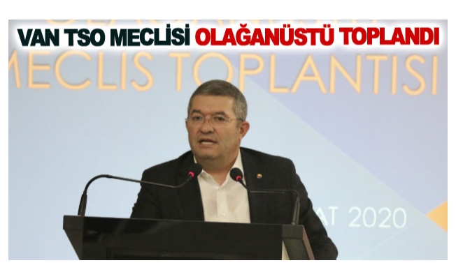 Van TSO Meclisi  Olağanüstü toplandı