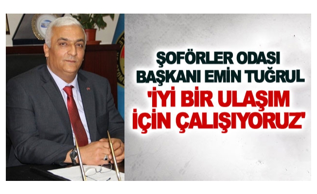 Şoförler Odası Başkanı Emin Tuğrul: 'İyi bir ulaşım için çalışıyoruz'