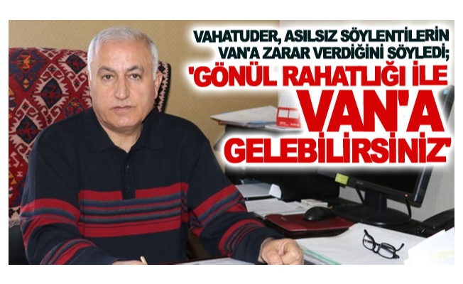 VAHATUDER, asılsız söylentilerin Van'a zarar verdiğini söyledi