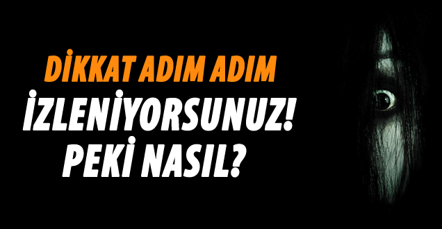 Dikkat! Adım adım izleniyorsunuz!