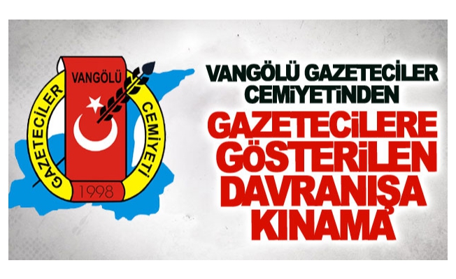 Vangölü Gazeteciler Cemiyetinden gazetecilere gösterilen davranışa kınama