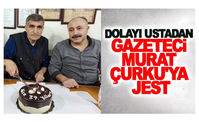 Dolayı usta’dan gazeteci Murat Çurku’ya jest