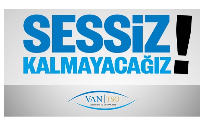 Van TSO: SESSİZ KALMAYACAĞIZ!