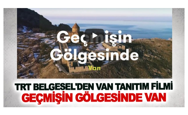 TRT Belgesel'den Van tanıtım filmi: Geçmişin Gölgesinde Van