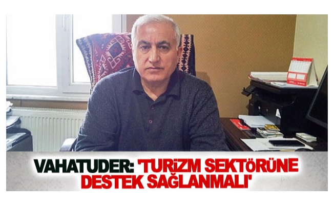 VAHATUDER: 'Turizm sektörüne destek sağlanmalı'