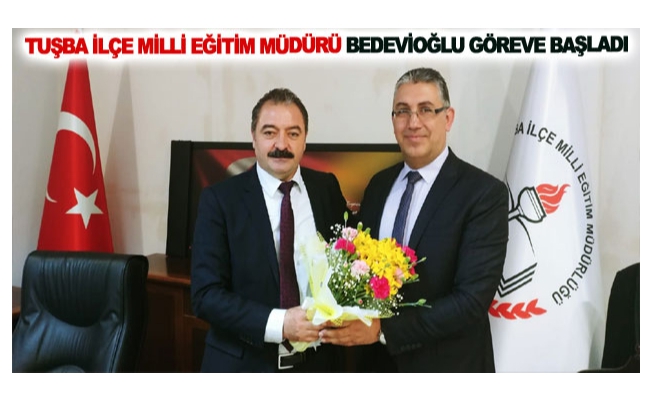 Tuşba İlçe Milli Eğitim Müdürü Bedevioğlu göreve başladı