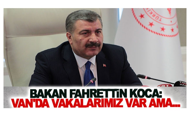 Bakan Fahrettin Koca: Van'da vakalarımız var ama...