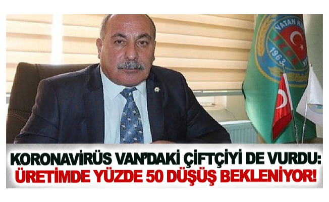 Koronavirüs Van’daki çiftçiyi de vurdu: Üretimde yüzde 50 düşüş bekleniyor!