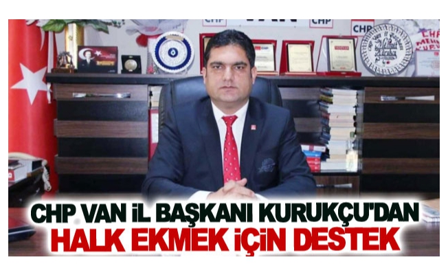 CHP Van İl Başkanı Kurukçu'dan halk ekmek için destek