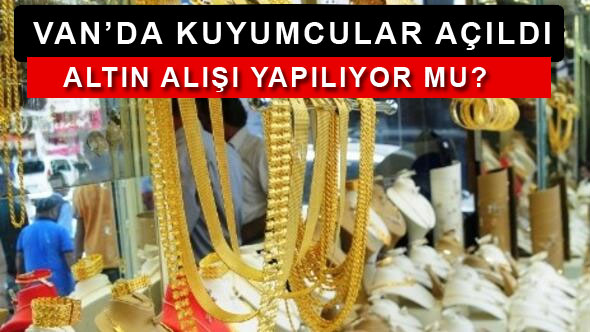 Van'da kuyumcular bu hafta açıldı! Altın alışı yapıyorlar mı?