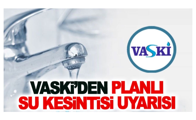 VASKİ’den Planlı Su Kesintisi Uyarısı