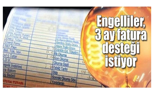 Engelliler, 3 ay fatura desteği istiyor