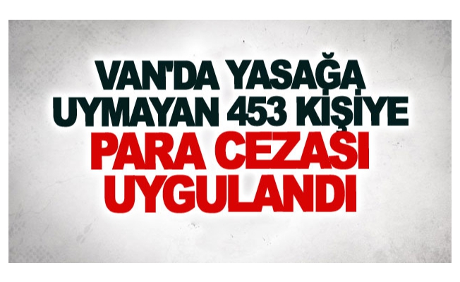 Van'da yasağa uymayan 453 kişiye para cezası uygulandı