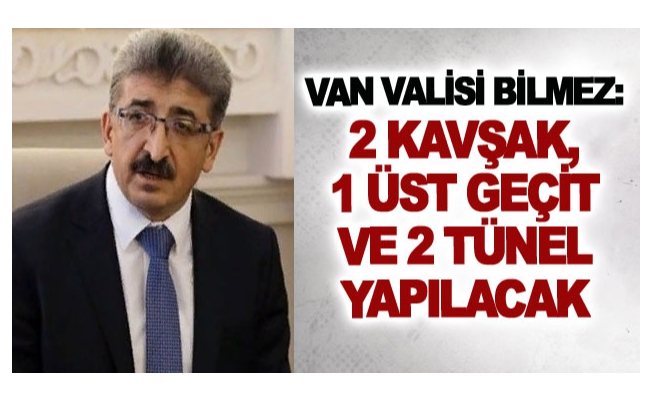 Van Valisi Bilmez: 2 kavşak, 1 üst geçit ve 2 tünel yapılacak