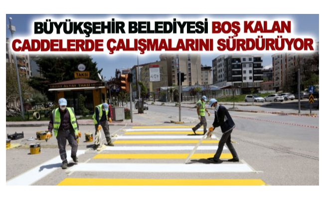 Büyükşehir belediyesi boş kalan caddelerde çalışmalarını sürdürüyor