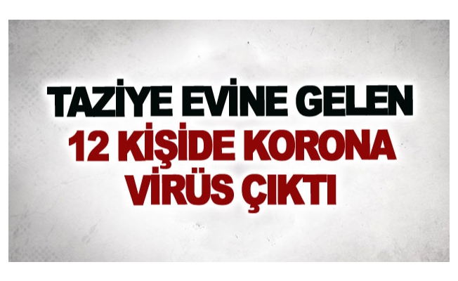 Taziye evine gelen 12 kişide korona virüs çıktı