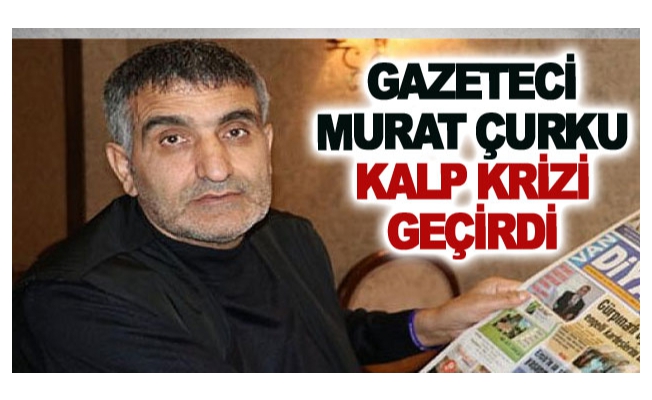 Gazeteci Murat Çurku Kalp Krizi Geçirdi