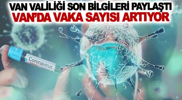 Van Valiliği son bilgileri paylaştı! Van’da vaka sayısı artıyor