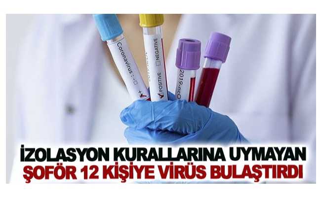 İzolasyon kurallarına uymayan şoför 12 kişiye virüs bulaştırdı