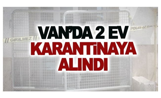 Van’da 2 ev karantinaya alındı