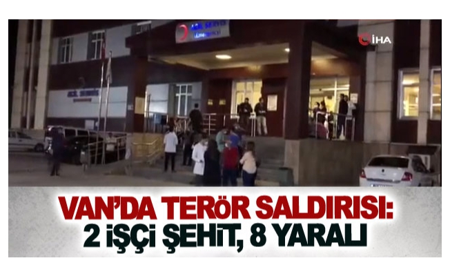 Van’da terör saldırısı: 2 işçi şehit, 8 yaralı