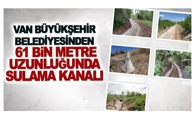 Van Büyükşehir Belediyesinden 61 bin metre uzunluğunda sulama kanalı