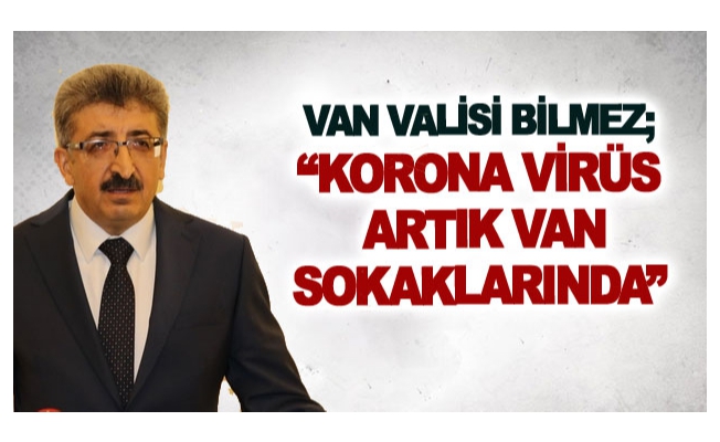 Van Valisi Bilmez; Korona virüs artık Van sokaklarında