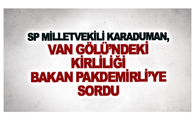 SP Milletvekili Karaduman, Van Gölü’ndeki kirliliği Bakan Pakdemirli’ye sordu