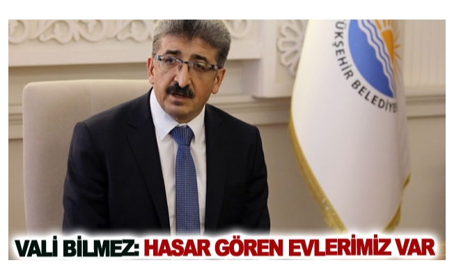 Vali Bilmez: Hasar gören evlerimiz var