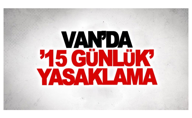 Van’da ’15 günlük’ yasaklama