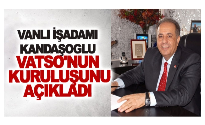 Vanlı İşadamı Kandaşoglu VATSO'nun kuruluşunu açıkladı