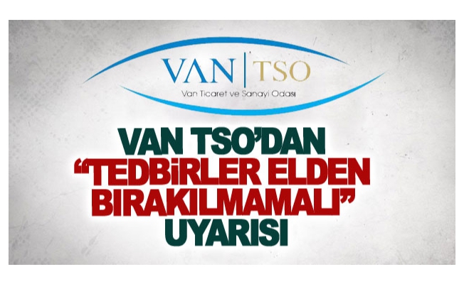 Van TSO’dan tedbirler elden bırakılmamalı uyarısı