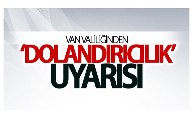 Van Valiliğinden ‘dolandırıcılık’ uyarısı