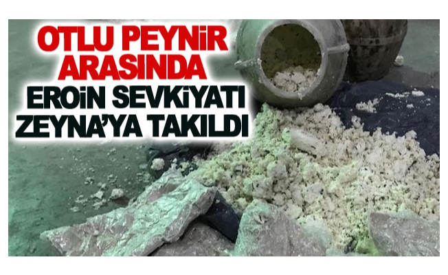 Otlu peynir arasında eroin sevkıyatı Zeyna’ya takıldı