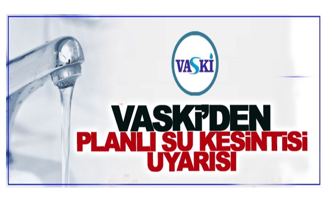 VASKİ’den planlı su kesintisi uyarısı