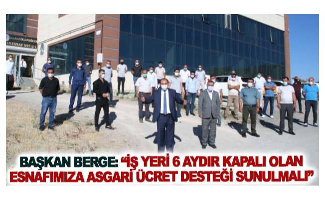 Başkan Berge: İş yeri 6 aydır kapalı olan esnafımıza asgari ücret desteği sunulmalı