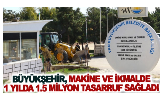 Büyükşehir, makine ve ikmalde 1 yılda 1.5 milyon tasarruf sağladı