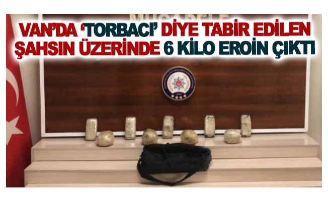 Van’da ‘torbacı’ diye tabir edilen şahsın üzerinde 6 kilo eroin çıktı