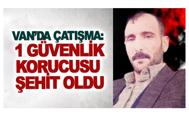 Van’da çatışma: 1 güvenlik korucusu şehit oldu