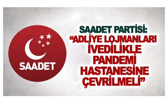 Saadet Partisi:Adliye Lojmanları ivedilikle Pandemi Hastanesine çevrilmeli